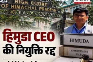 हिमाचल में हिमुडा CEO की नियुक्ति रद्द, हाईकोर्ट ने सरकार को दिया बड़ा झटका