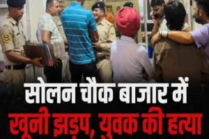 सोलन के चौक बाजार में खूनी झड़प, चाकू लगने से युवक की मौत; दो घायल