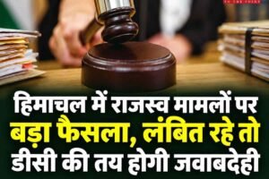 हिमाचल में राजस्व मामलों पर बड़ा फैसला, लंबित रहे तो डीसी की तय होगी जवाबदेही