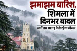 धर्मशाला में झमाझम बारिश, शिमला में दिनभर बादल, जानें इस सप्‍ताह कैसे रहेगा मौसम