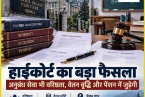 हिमाचल हाईकोर्ट का बड़ा फैसला: अनुबंध पर की गई पुरानी सेवा भी गिनी जाएगी, वरिष्ठता-वेतन वृद्धि और पेंशन में मिलेगा लाभ