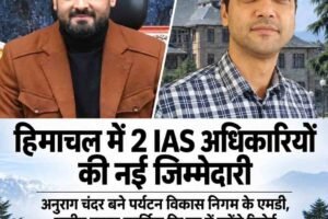 हिमाचल में 2 IAS अधिकारियों की नई जिम्मेदारी, अनुराग चंदर को पर्यटन विकास निगम की कमान