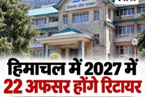 हिमाचल में 2027 में 22 अधिकारी होंगे सेवानिवृत्त, कार्मिक विभाग ने जारी की सूची