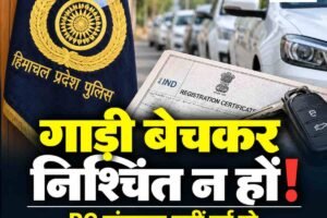 हिमाचल पुलिस की एडवाइजरी: गाड़ी बेचकर निश्चिंत न हों, आरसी ट्रांसफर नहीं हुई तो पुराने मालिक पर आएगी आफत