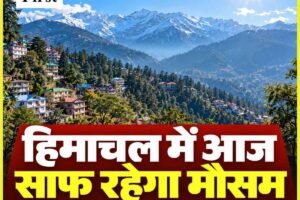 हिमाचल प्रदेश में आज मौसम साफ रहने के आसार, खिली धूप