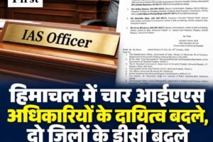 हिमाचल में चार आईएएस अधिकारियों के दायित्व बदले, लाहौल-स्पीति और बिलासपुर को मिले नए डीसी