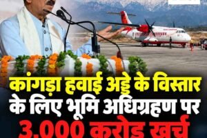 कांगड़ा हवाई अड्डे के विस्तार के लिए भूमि अधिग्रहण पर 3,000 करोड़ खर्च, बड़े विमानों का संचालन होगा संभव