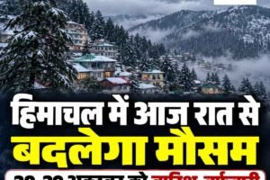 हिमाचल में आज रात से बदलेगा मौसम, 29 और 30 अक्टूबर को बारिश-बर्फबारी के आसार