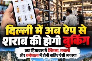 दिल्ली में अब ऐप से शराब की होगी बुकिंग, क्या हिमाचल में शिमला, मनाली और धर्मशाला में होनी चाहिए ऐसी व्‍यवस्‍था, आपकी क्‍या राय है