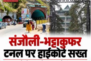 संजौली-भट्टाकुफर टनल पर हाईकोर्ट सख्त, 600 करोड़ के मुआवजे पर NHAI से मांगा जवाब