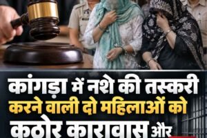 कांगड़ा में नशे की तस्करी करने वाली दो महिलाओं को कठोर कारावास और जुर्माने की सजा