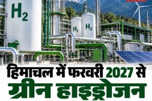 हिमाचल में फरवरी 2027 से शुरू होगा ग्रीन हाइड्रोजन का उत्पादन, हिमाचल में यहां बन रहा पहला प्लांट